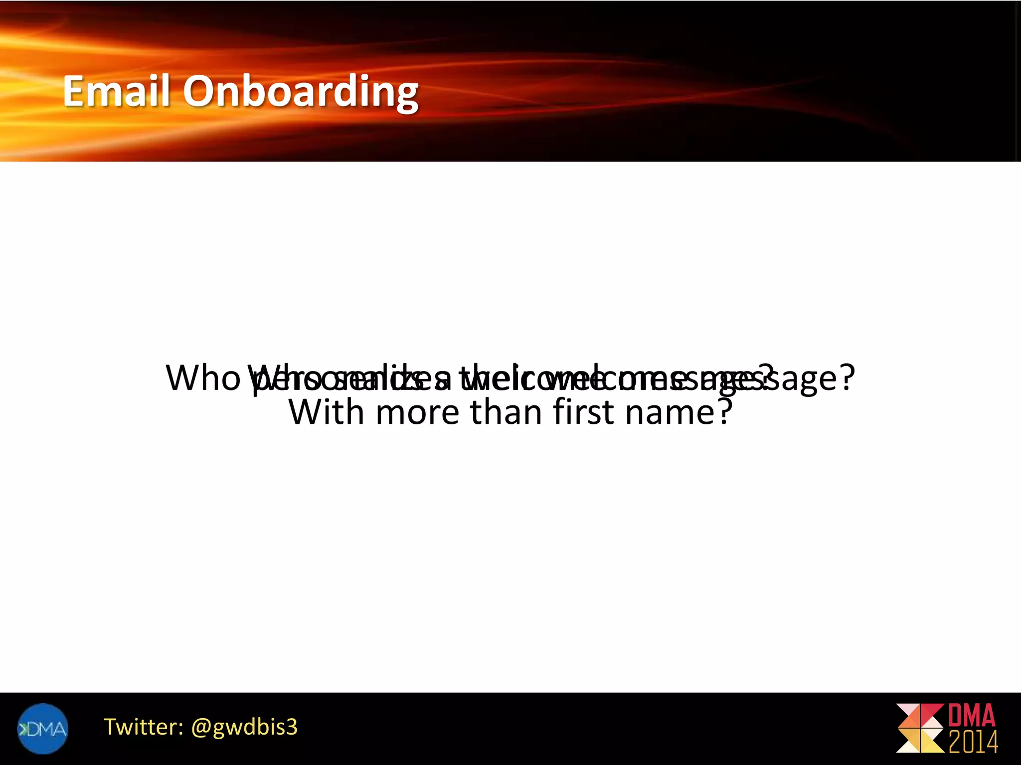 Email Onboarding 
Who Wpehroso sneanldizse sa twhelicr owmeelc ommeses magees?sage? 
With more than first name? 
Twitter: @gwdbis3 
 
