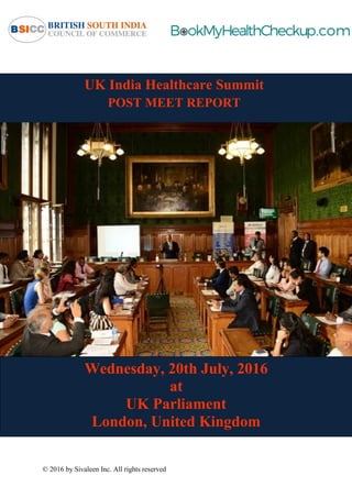 © 2016 by Sivaleen Inc. All rights reserved
UK India Healthcare Summit
POST MEET REPORT
Wednesday, 20th July, 2016
at
UK Parliament
London, United Kingdom
 