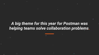 A big theme for this year for Postman was
helping teams solve collaboration problems.
 