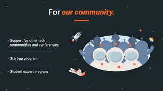 Support for other tech
communities and conferences
Start-up program
Student expert program
For our community.
 