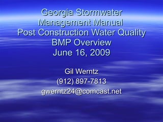 Georgia Stormwater Management Manual  Post Construction Water Quality BMP Overview June 16, 2009 Gil Werntz (912) 897-7813 [email_address] 