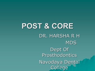 POST & CORE
DR. HARSHA R H
MDS
Dept Of
Prosthodontics
Navodaya Dental
College
 