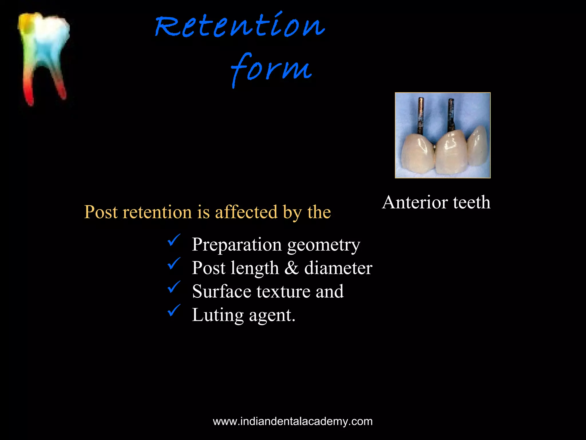 Retention
form

Post retention is affected by the





Preparation geometry
Post length & diameter
Surface texture and
Luting agent.

www.indiandentalacademy.com

Anterior teeth

 