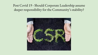Post Covid 19 - Should Corporate Leadership assume
deeper responsibility for the Community’s stability?
 