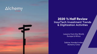 2020 ½ Half Review
InsurTech Investment Trends
& Digitization Activities
Lessons from the World,
Europe & Africa
Sabine VanderLinden
Alchemy Crew
 