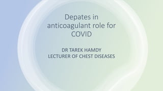 Depates in
anticoagulant role for
COVID
DR TAREK HAMDY
LECTURER OF CHEST DISEASES
 