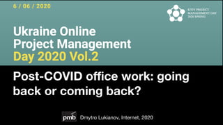 Post-COVID office work: going
back or coming back?
Dmytro Lukianov, Internet, 2020
 