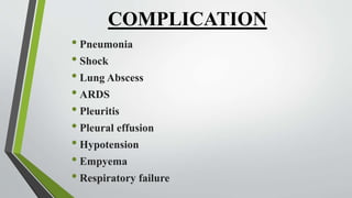 COMPLICATION
• Pneumonia
• Shock
• Lung Abscess
• ARDS
• Pleuritis
• Pleural effusion
• Hypotension
• Empyema
• Respiratory failure
 