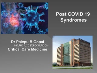 Post COVID 19
Syndromes
Dr Palepu B Gopal
MD,FRCA,CCST,FCCM,FICCM
Critical Care Medicine
 