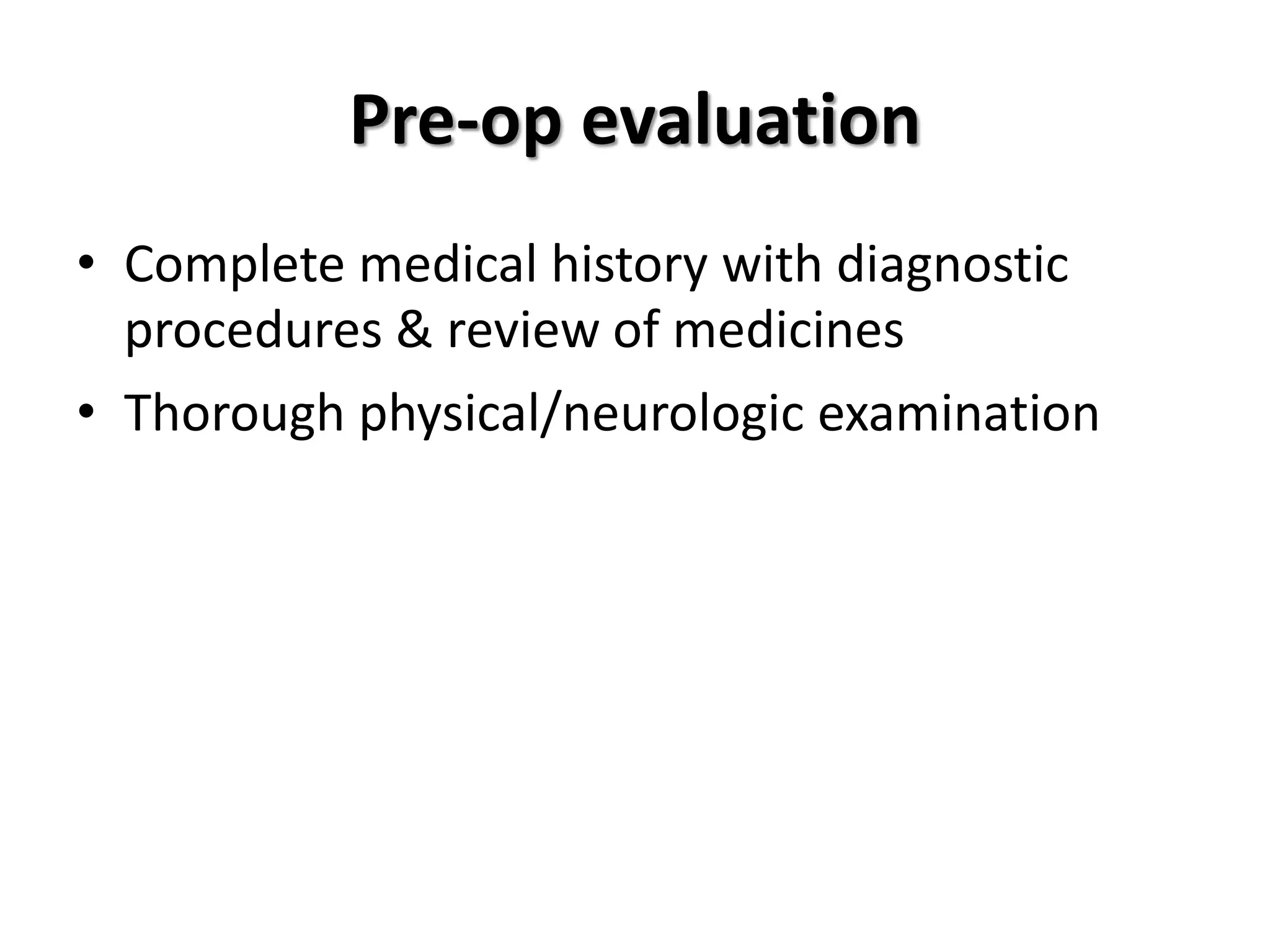 Pre-op evaluation
• Complete medical history with diagnostic
procedures & review of medicines
• Thorough physical/neurologic examination
 