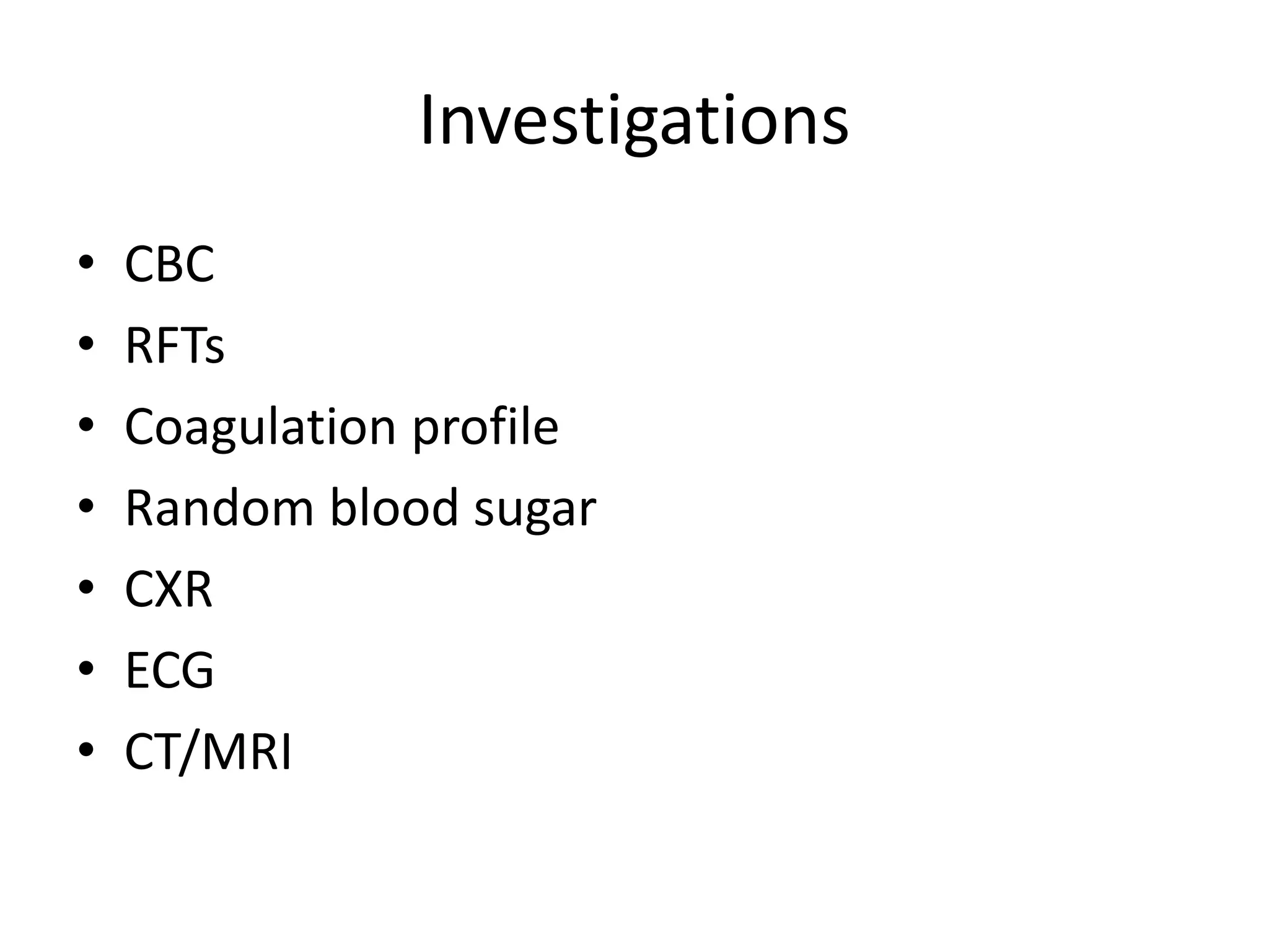 Investigations
• CBC
• RFTs
• Coagulation profile
• Random blood sugar
• CXR
• ECG
• CT/MRI
 