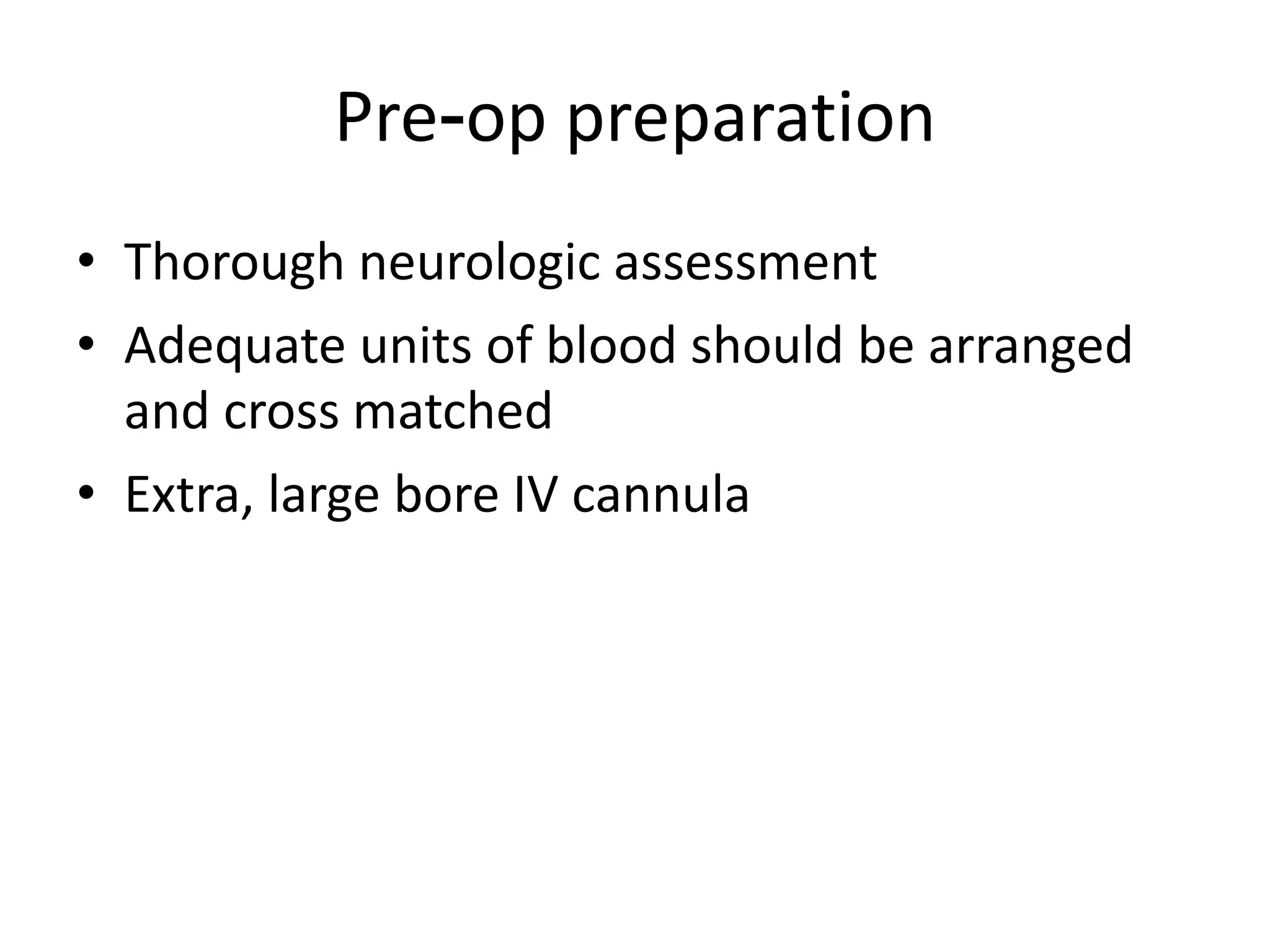 Pre-op preparation
• Thorough neurologic assessment
• Adequate units of blood should be arranged
and cross matched
• Extra, large bore IV cannula
 
