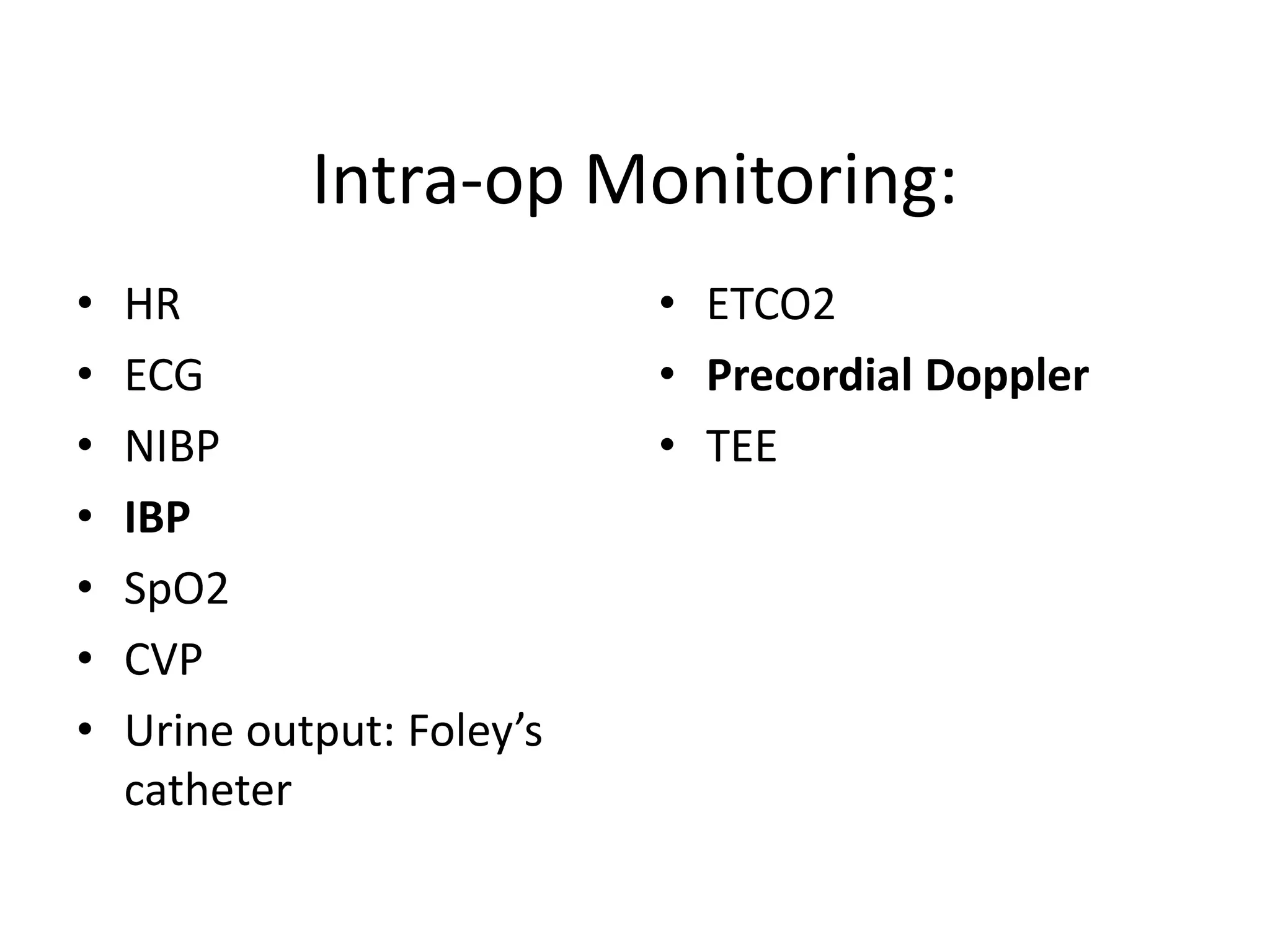 Intra-op Monitoring:
• HR
• ECG
• NIBP
• IBP
• SpO2
• CVP
• Urine output: Foley’s
catheter
• ETCO2
• Precordial Doppler
• TEE
 