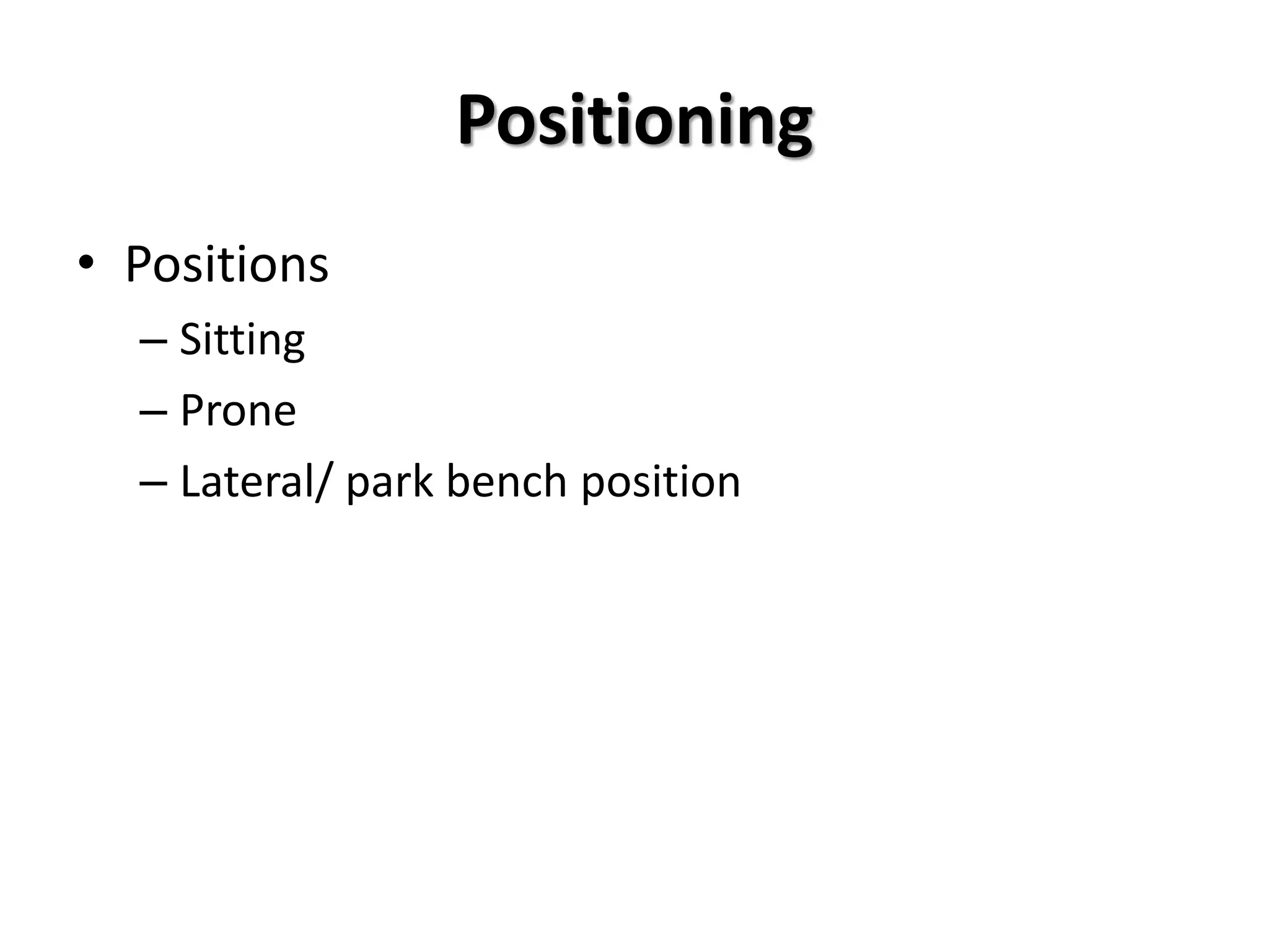 Positioning
• Positions
– Sitting
– Prone
– Lateral/ park bench position
 