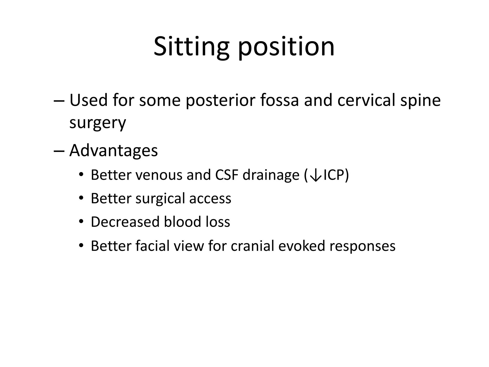 Sitting position
– Used for some posterior fossa and cervical spine
surgery
– Advantages
• Better venous and CSF drainage (↓ICP)
• Better surgical access
• Decreased blood loss
• Better facial view for cranial evoked responses
 