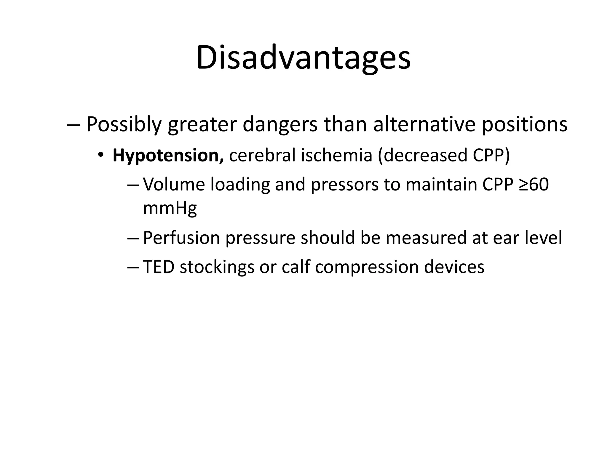 Disadvantages
– Possibly greater dangers than alternative positions
• Hypotension, cerebral ischemia (decreased CPP)
– Volume loading and pressors to maintain CPP ≥60
mmHg
– Perfusion pressure should be measured at ear level
– TED stockings or calf compression devices
 
