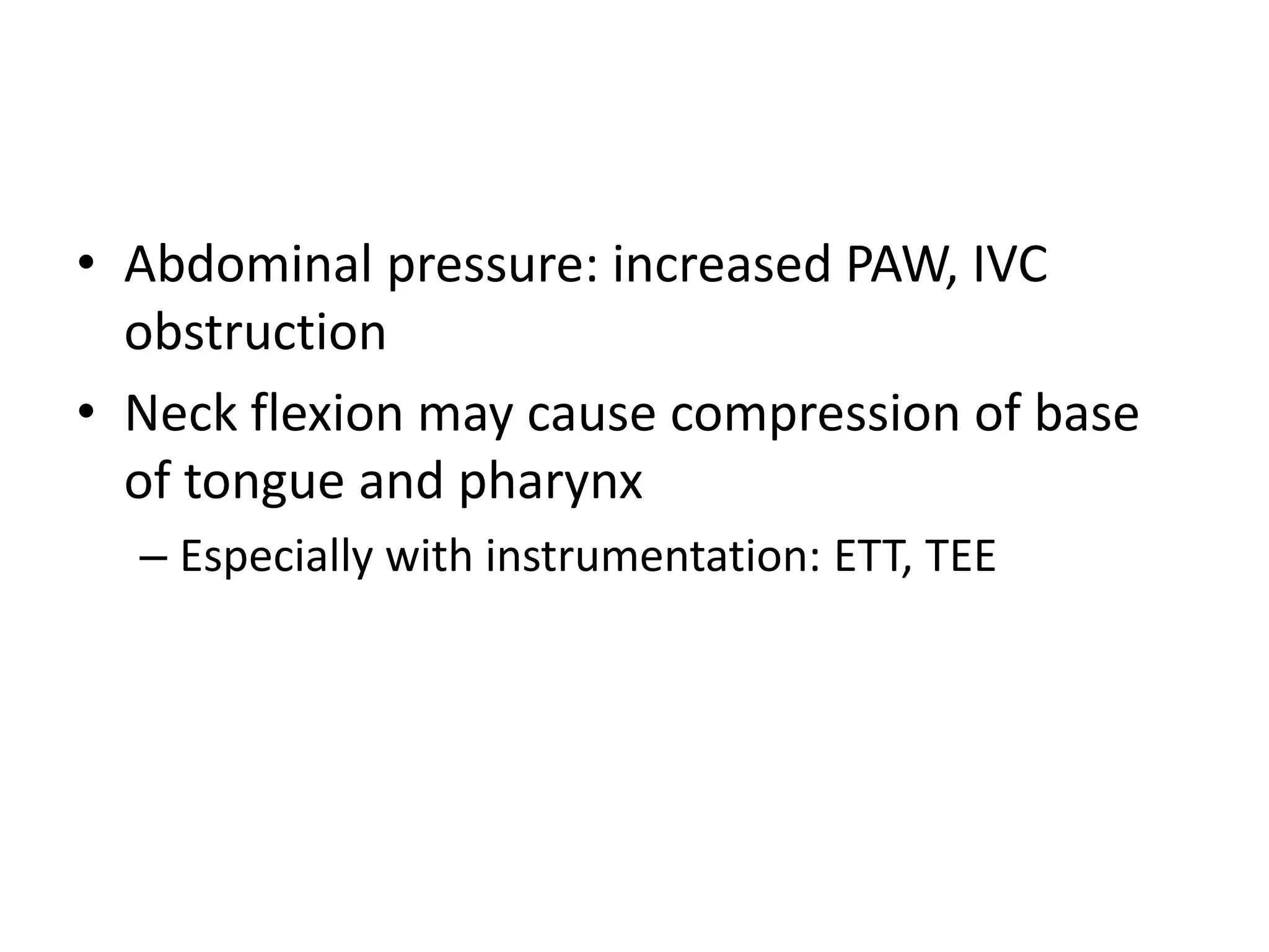 • Abdominal pressure: increased PAW, IVC
obstruction
• Neck flexion may cause compression of base
of tongue and pharynx
– Especially with instrumentation: ETT, TEE
 