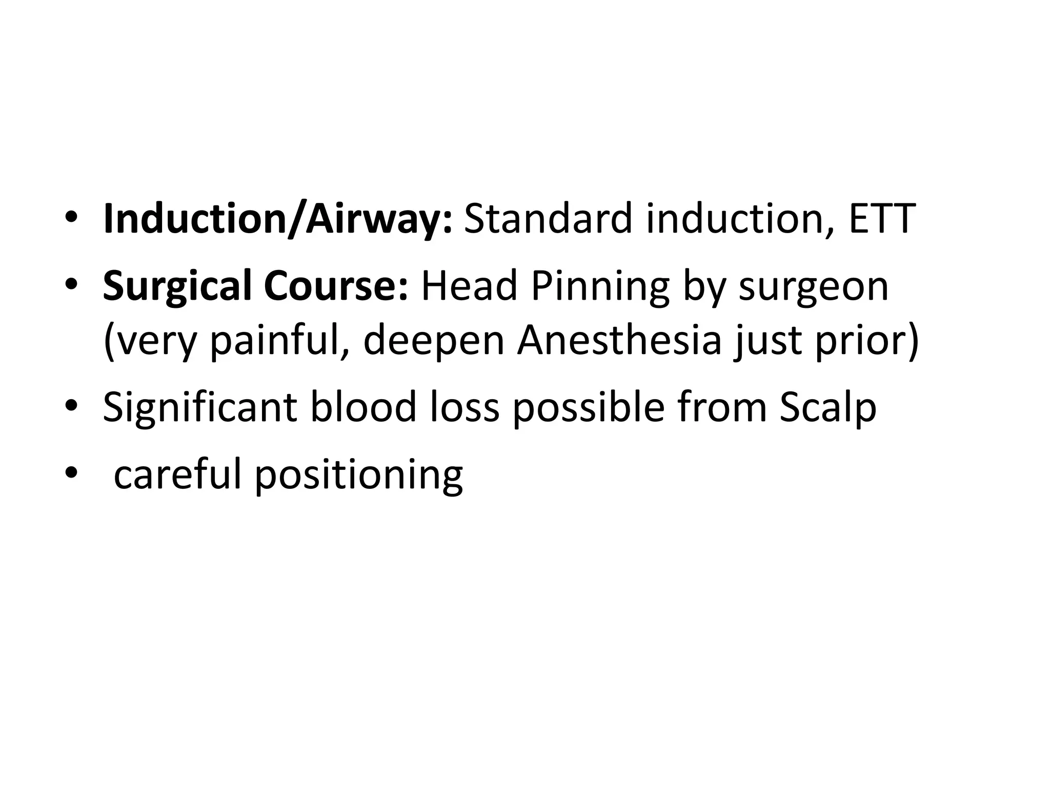 • Induction/Airway: Standard induction, ETT
• Surgical Course: Head Pinning by surgeon
(very painful, deepen Anesthesia just prior)
• Significant blood loss possible from Scalp
• careful positioning
 