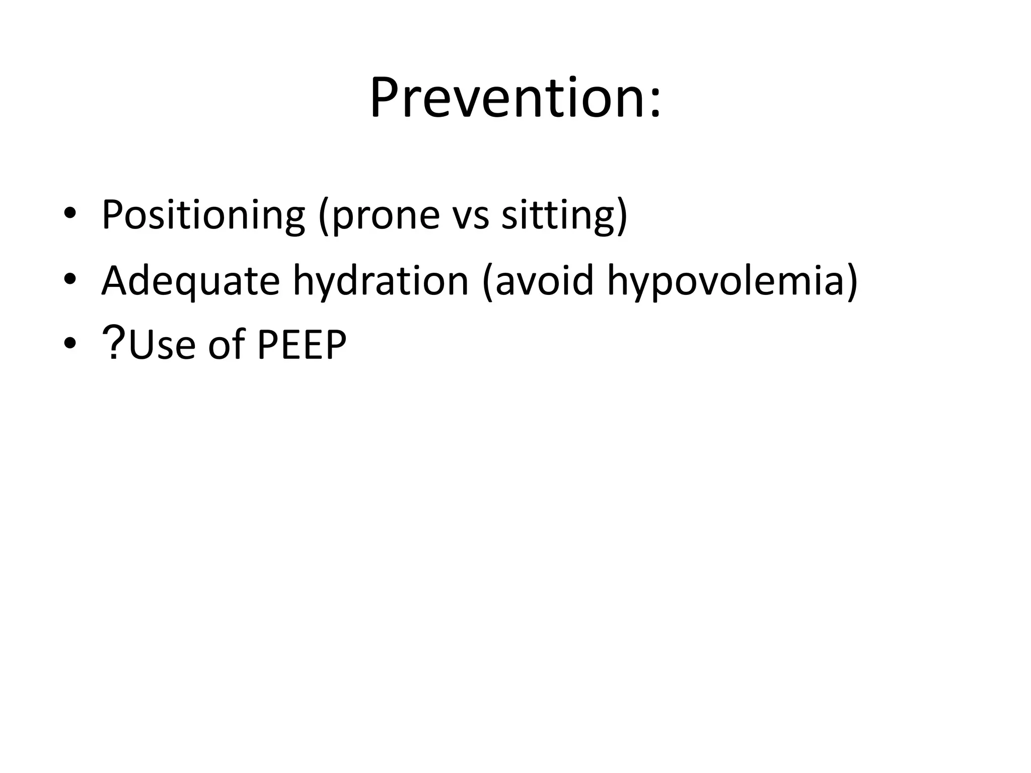 Prevention:
• Positioning (prone vs sitting)
• Adequate hydration (avoid hypovolemia)
• ?Use of PEEP
 