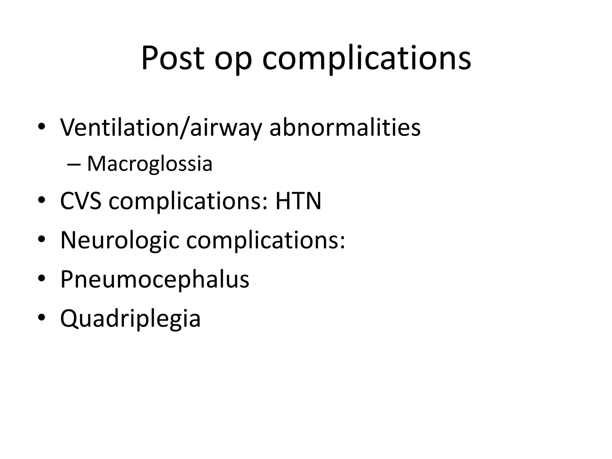 Post op complications
• Ventilation/airway abnormalities
– Macroglossia
• CVS complications: HTN
• Neurologic complications:
• Pneumocephalus
• Quadriplegia
 