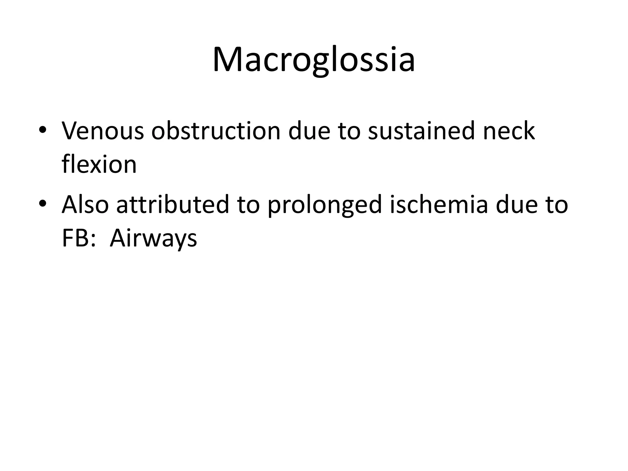 Macroglossia
• Venous obstruction due to sustained neck
flexion
• Also attributed to prolonged ischemia due to
FB: Airways
 