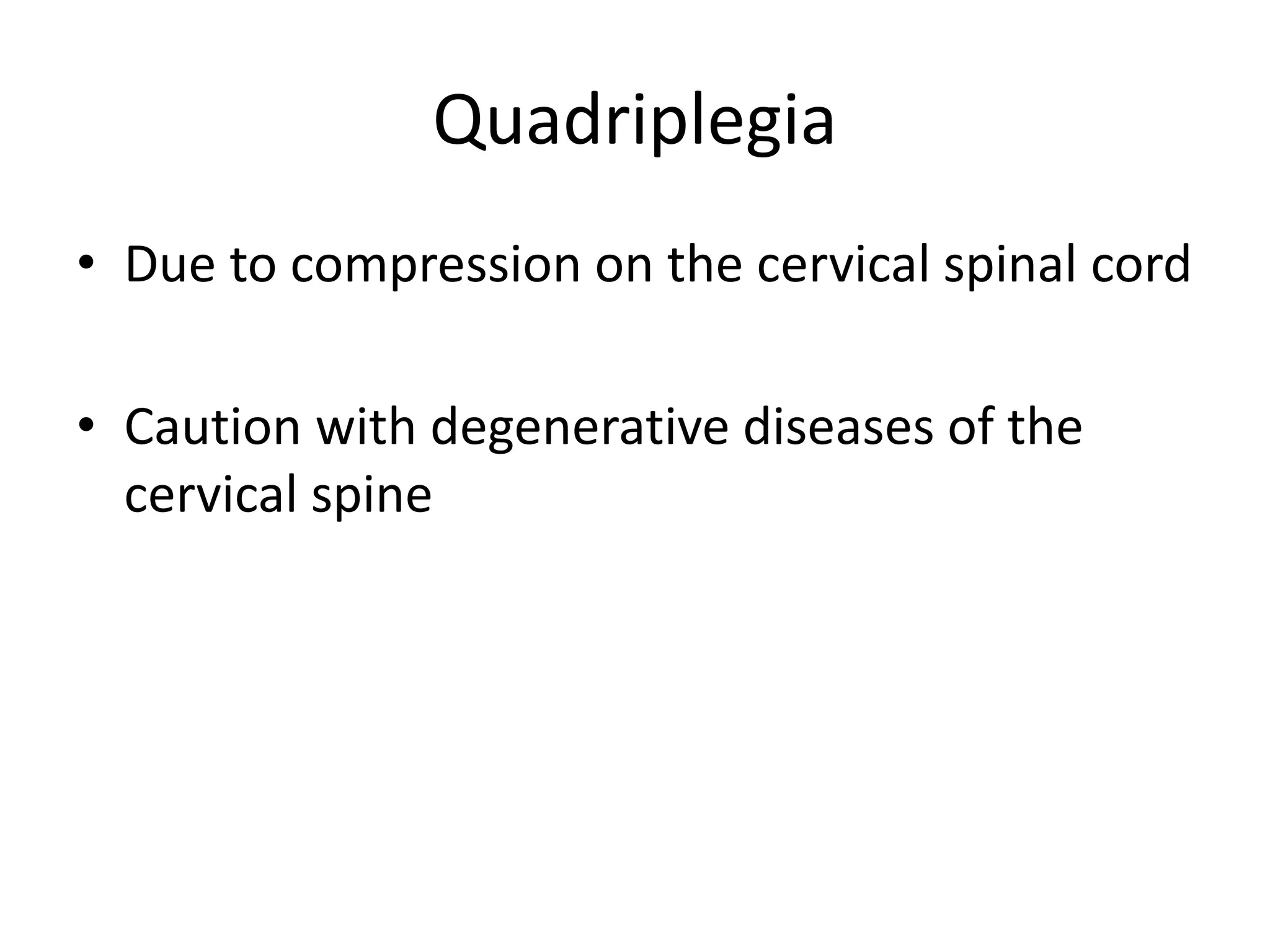 Quadriplegia
• Due to compression on the cervical spinal cord
• Caution with degenerative diseases of the
cervical spine
 