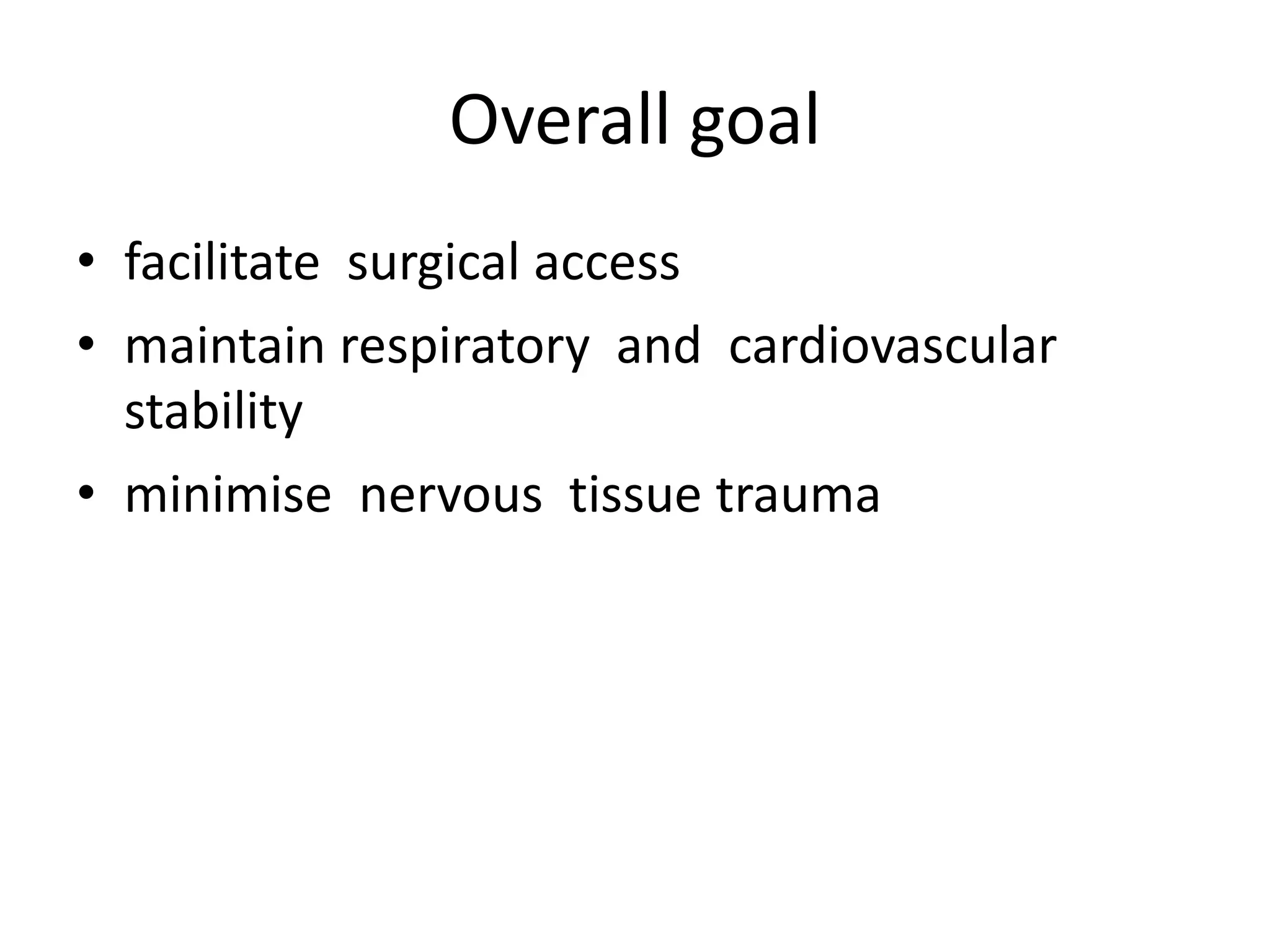 Overall goal
• facilitate surgical access
• maintain respiratory and cardiovascular
stability
• minimise nervous tissue trauma
 