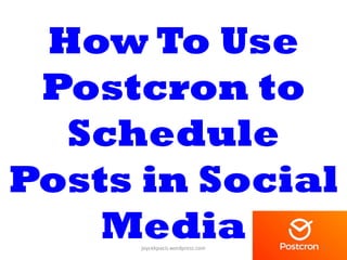 How To Use
Postcron to
Schedule
Posts in Social
Mediajoycekpacis.wordpress.com 1
 