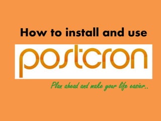 How to install and use
Plan ahead and make your life easier..
 