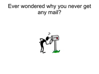 Ever wondered why you never get any mail? 