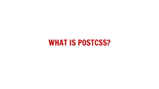 WHAT IS POSTCSS?
 