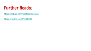 Further Reads:
https://github.com/postcss/postcss
https://twitter.com/PostCSS
 