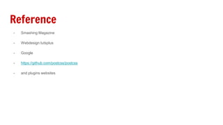 Reference
- Smashing Magazine
- Webdesign tutsplus
- Google
- https://github.com/postcss/postcss
- and plugins websites
 