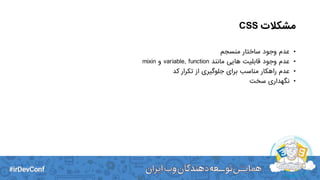 ‫مشکالت‬CSS
•‫منسجم‬ ‫ساختار‬ ‫وجود‬ ‫عدم‬
•‫مانند‬ ‫هایی‬ ‫قابلیت‬ ‫وجود‬ ‫عدم‬variable, function‫و‬mixin
•‫کد‬ ‫تکرار‬ ‫از‬ ‫جلوگیری‬ ‫برای‬ ‫مناسب‬ ‫راهکار‬ ‫عدم‬
•‫سخت‬ ‫نگهداری‬
 
