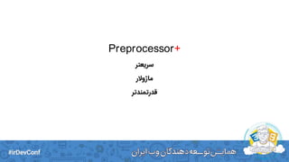 Preprocessor+
‫سریعتر‬
‫ماژوالر‬
‫قدرتمندتر‬
 