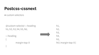 Postcss-cssnext
● custom selectors
@custom-selector :--heading
h1, h2, h3, h4, h5, h6;
:--heading
{
margin-top: 0
}
h1,
h2,
h3,
h4,
h5,
h6 { margin-top: 0 }
 