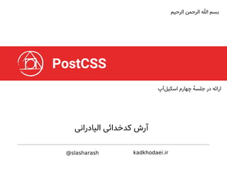 PostCSS
‫الیادرانی‬ ‫کدخدائی‬ ‫آرش‬
@slasharash kadkhodaei.ir
‫الرحیم‬ ‫الرحمن‬ ‫ا‬ ‫بسم‬
‫آپ‬‫اسکیل‬ ‫چهارم‬ ٔ‫ه‬‫جلس‬ ‫در‬ ‫ارائه‬
 