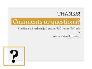 THANKS!
Comments or questions?
Email me at i.carbajal [at] austin [dot] utexas [dot] edu
or
tweet me! @archiviststan
?
 