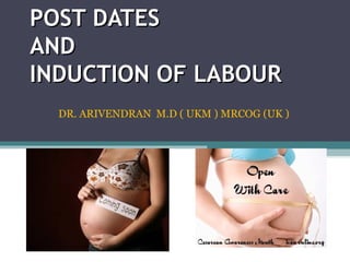 POST DATESPOST DATES
ANDAND
INDUCTION OF LABOURINDUCTION OF LABOUR
DR. ARIVENDRAN M.D ( UKM ) MRCOG (UK )
 