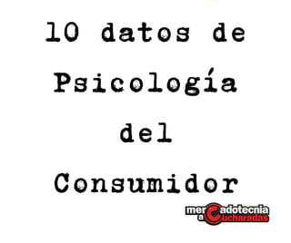 10 datos de
Psicología
del
Consumidor
 