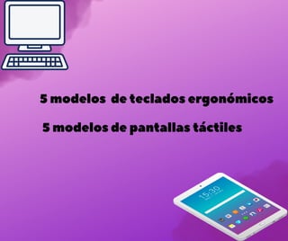 5 modelos de teclados ergonómicos
5 modelos de pantallas táctiles
 