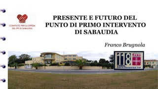 PRESENTE E FUTURO DEL
PUNTO DI PRIMO INTERVENTO
DI SABAUDIA
Franco Brugnola
 