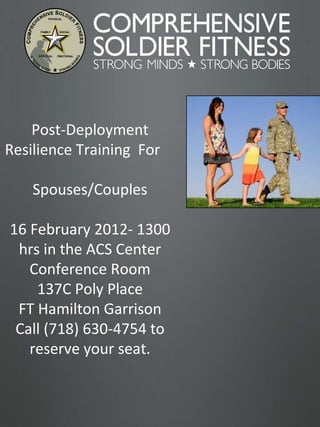 Post-Deployment Resilience Training  For  Spouses/Couples 16 February 2012- 1300 hrs in the ACS Center Conference Room 137C Poly Place FT Hamilton Garrison Call (718) 630-4754 to reserve your seat. 