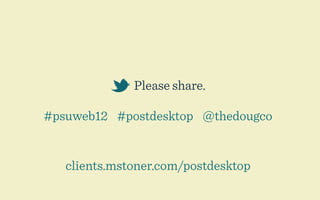 Please share.

#psuweb12 #postdesktop @thedougco


   clients.mstoner.com/postdesktop
 