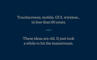 Touchscreens, mobile, GUI, wireless...
       in less than 60 years.
                 —and—


   These ideas are old. It just took
   a while to hit the mainstream.
 
