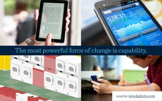 The most powerful force of change is capability.




                                    source: istockphoto.com
 