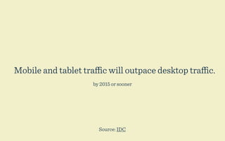 Mobile and tablet traﬃc will outpace desktop traﬃc.
                    by 2015 or sooner




                      Source: IDC
 