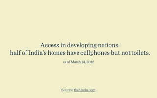Access in developing nations:
half of India’s homes have cellphones but not toilets.
                    as of March 14, 2012




                   Source: thehindu.com
 
