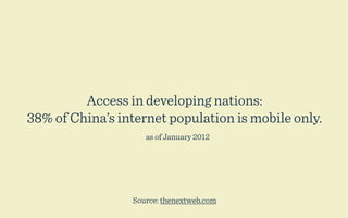 Access in developing nations:
38% of China’s internet population is mobile only.
                    as of January 2012




                 Source: thenextweb.com
 