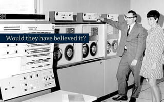 Would they have believed it?
 